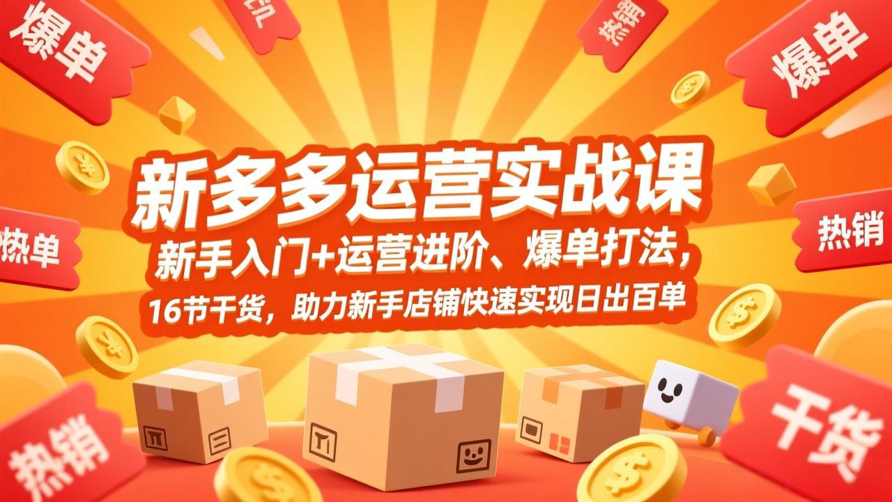 拼多多运营实战课，新手入门+运营进阶、爆单打法，16节干货，助力新手店铺快速实现日出百单 - 网创智库网创-网赚-电商-tk-出海-AI-抖音-快手-小红书-视频号-玩法-创业-小程序-公众号-私域-s粉网创智库