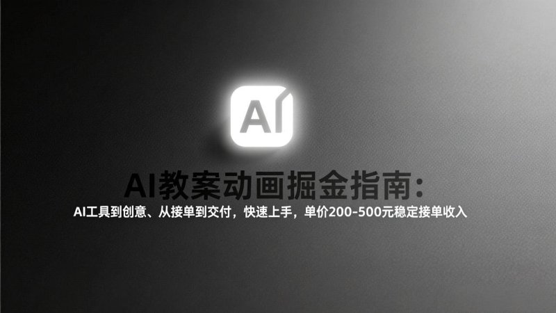 AI教案动画掘金指南：从工具到创意、从接单到交付，快速上手，单价200-500元稳定接单收入网创-网赚-电商-tk-出海-AI-抖音-快手-小红书-视频号-玩法-创业-小程序-公众号-私域-s粉网创智库