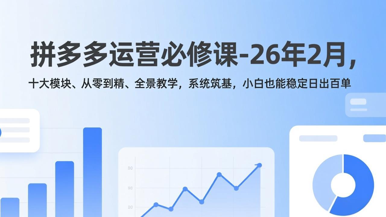 拼多多运营必修课-26年2月，十大模块、从零到精、全景教学，系统筑基，小白也能稳定日出百单 - 网创智库网创-网赚-电商-tk-出海-AI-抖音-快手-小红书-视频号-玩法-创业-小程序-公众号-私域-s粉网创智库
