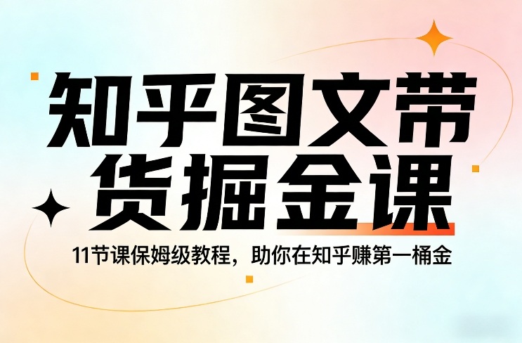 知乎图文带货掘金课，11节课保姆级教程，助你在知乎賺第一桶金网创-网赚-电商-tk-出海-AI-抖音-快手-小红书-视频号-玩法-创业-小程序-公众号-私域-s粉网创智库