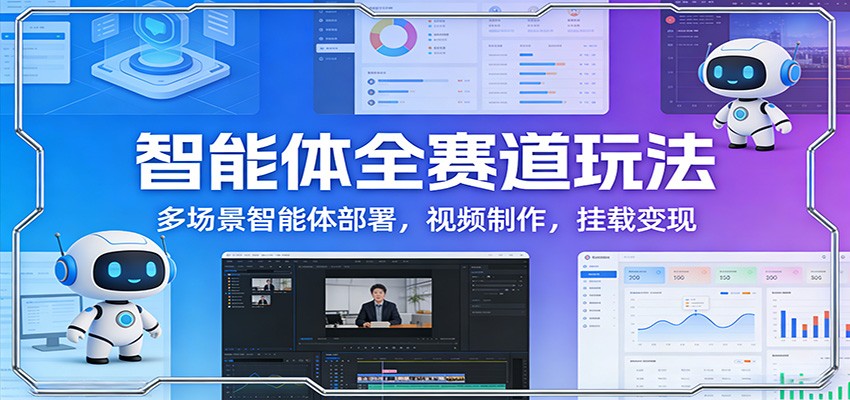 智能体全赛道玩法:多场景智能体部署,视频制作,挂载变现 - 网创智库网创-网赚-电商-tk-出海-AI-抖音-快手-小红书-视频号-玩法-创业-小程序-公众号-私域-s粉网创智库