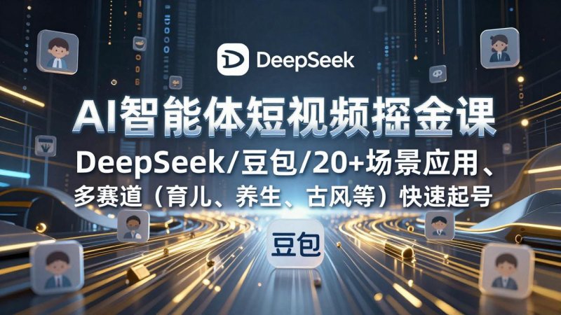 AI智能体短视频掘金课，DeepSeek/豆包/20+场景应用、多赛道(育儿、养生、古风等网创-网赚-电商-tk-出海-AI-抖音-快手-小红书-视频号-玩法-创业-小程序-公众号-私域-s粉网创智库