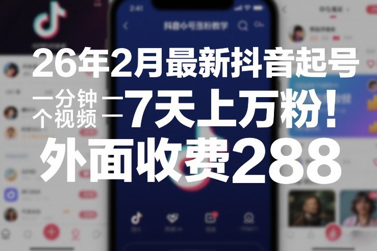 26年2月最新抖音起号涨粉教学，一分钟一个视频，7天上万粉，外面收费288网创-网赚-电商-tk-出海-AI-抖音-快手-小红书-视频号-玩法-创业-小程序-公众号-私域-s粉网创智库