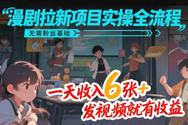 漫剧拉新项目实操全流程，无需粉丝基础，一天收入6张+，发视频就有收益网创-网赚-电商-tk-出海-AI-抖音-快手-小红书-视频号-玩法-创业-小程序-公众号-私域-s粉网创智库