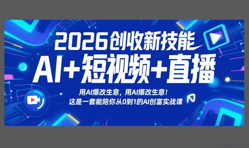 2026创收新技能AI+短视频+直播，用AI爆改生意，这是一套能陪你从0到1的AI创富实战课 - 网创智库网创-网赚-电商-tk-出海-AI-抖音-快手-小红书-视频号-玩法-创业-小程序-公众号-私域-s粉网创智库