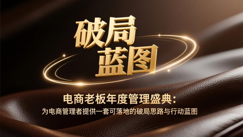 电商老板年度管理盛典：为电商管理者提供一套可落地的破局思路与行动蓝图网创-网赚-电商-tk-出海-AI-抖音-快手-小红书-视频号-玩法-创业-小程序-公众号-私域-s粉网创智库