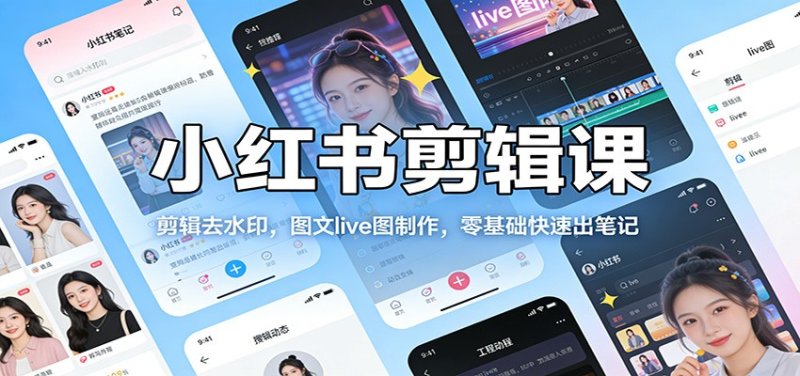 小红书剪辑课：剪辑去水印，图文live图制作，零基础快速出笔记网创-网赚-电商-tk-出海-AI-抖音-快手-小红书-视频号-玩法-创业-小程序-公众号-私域-s粉网创智库