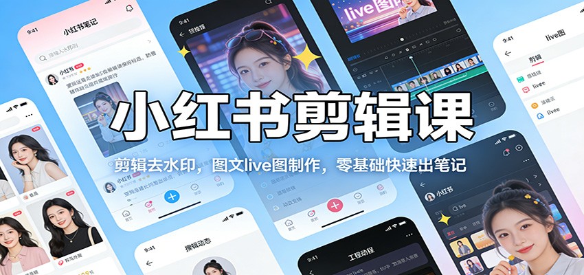 小红书剪辑课：剪辑去水印，图文live图制作，零基础快速出笔记 - 网创智库网创-网赚-电商-tk-出海-AI-抖音-快手-小红书-视频号-玩法-创业-小程序-公众号-私域-s粉网创智库