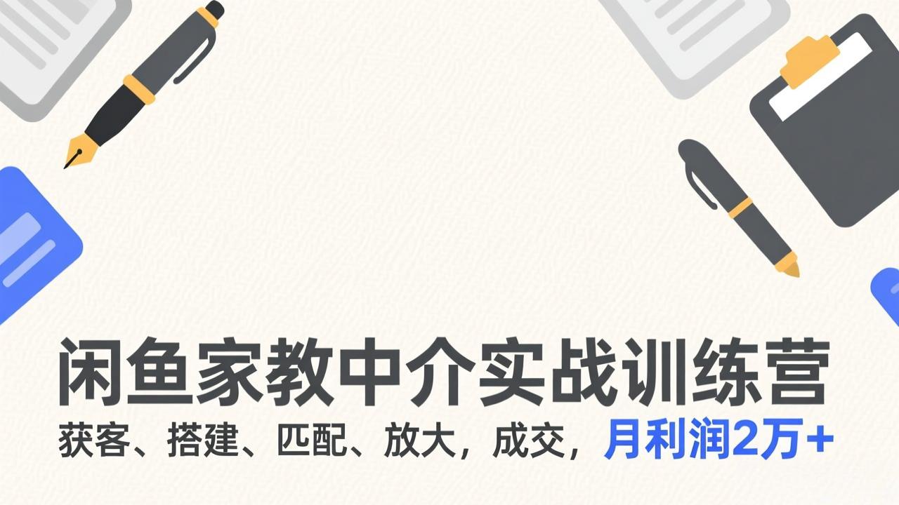 闲鱼家教中介实战训练营，获客、搭建、匹配、放大，成交，月利润2万+ - 网创智库网创-网赚-电商-tk-出海-AI-抖音-快手-小红书-视频号-玩法-创业-小程序-公众号-私域-s粉网创智库