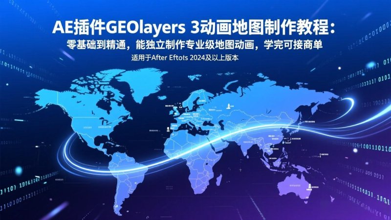 AE插件GEOlayers 3动画地图制作教程：零基础到精通，能独立制作专业级地图动画，学完可接商单网创-网赚-电商-tk-出海-AI-抖音-快手-小红书-视频号-玩法-创业-小程序-公众号-私域-s粉网创智库