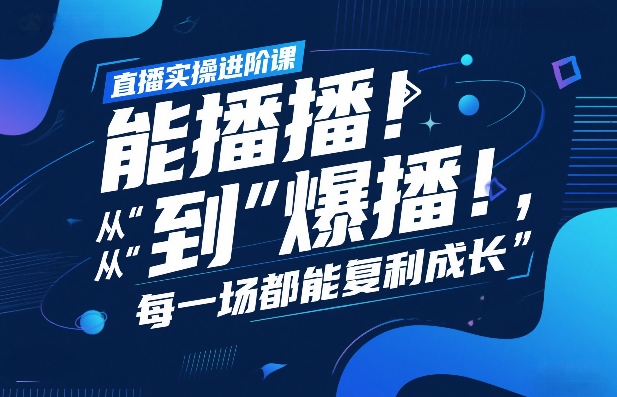 直播实操进阶课，直播经验复盘：从“能播”到“爆播”，每一场都能复利成长网创-网赚-电商-tk-出海-AI-抖音-快手-小红书-视频号-玩法-创业-小程序-公众号-私域-s粉网创智库