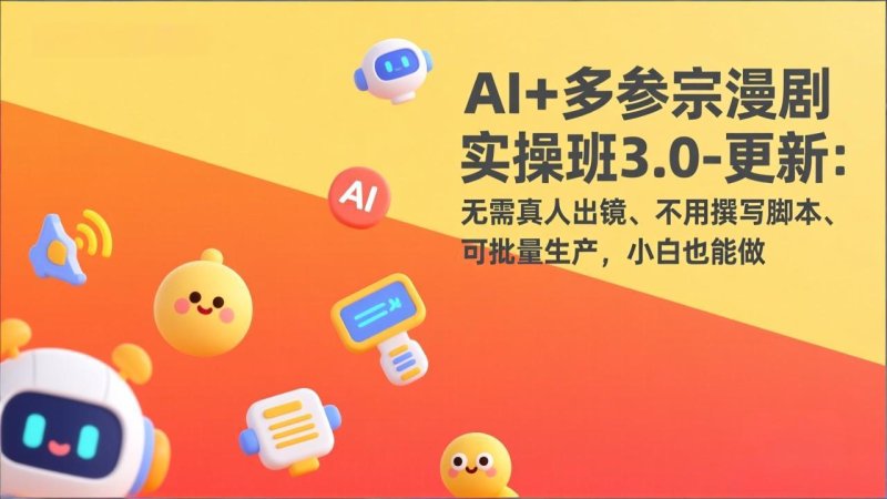 AI+多参宗漫剧实操班3.0-更新：无需真人出镜、不用撰写脚本、可批量生产，小白也能做网创-网赚-电商-tk-出海-AI-抖音-快手-小红书-视频号-玩法-创业-小程序-公众号-私域-s粉网创智库