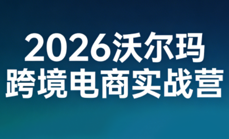 2026沃尔玛跨境电商实战营网创-网赚-电商-tk-出海-AI-抖音-快手-小红书-视频号-玩法-创业-小程序-公众号-私域-s粉网创智库
