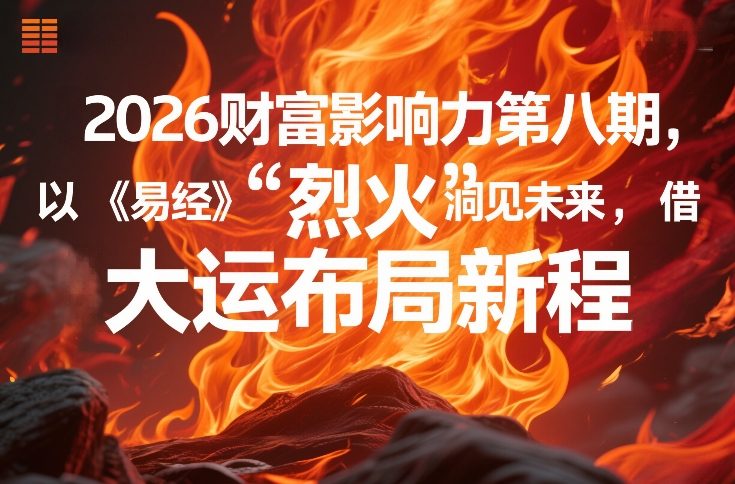 2026财富影响力第八期，以《易经》智慧洞见未来，借“离火”大运布局新程网创-网赚-电商-tk-出海-AI-抖音-快手-小红书-视频号-玩法-创业-小程序-公众号-私域-s粉网创智库