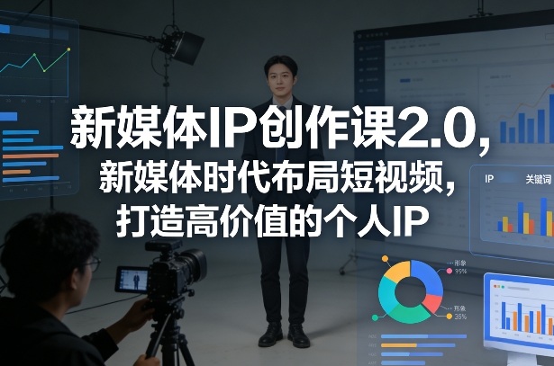 新媒体IP创作课2.0，新媒体时代布局短视频，打造高价值的个人IP网创-网赚-电商-tk-出海-AI-抖音-快手-小红书-视频号-玩法-创业-小程序-公众号-私域-s粉网创智库
