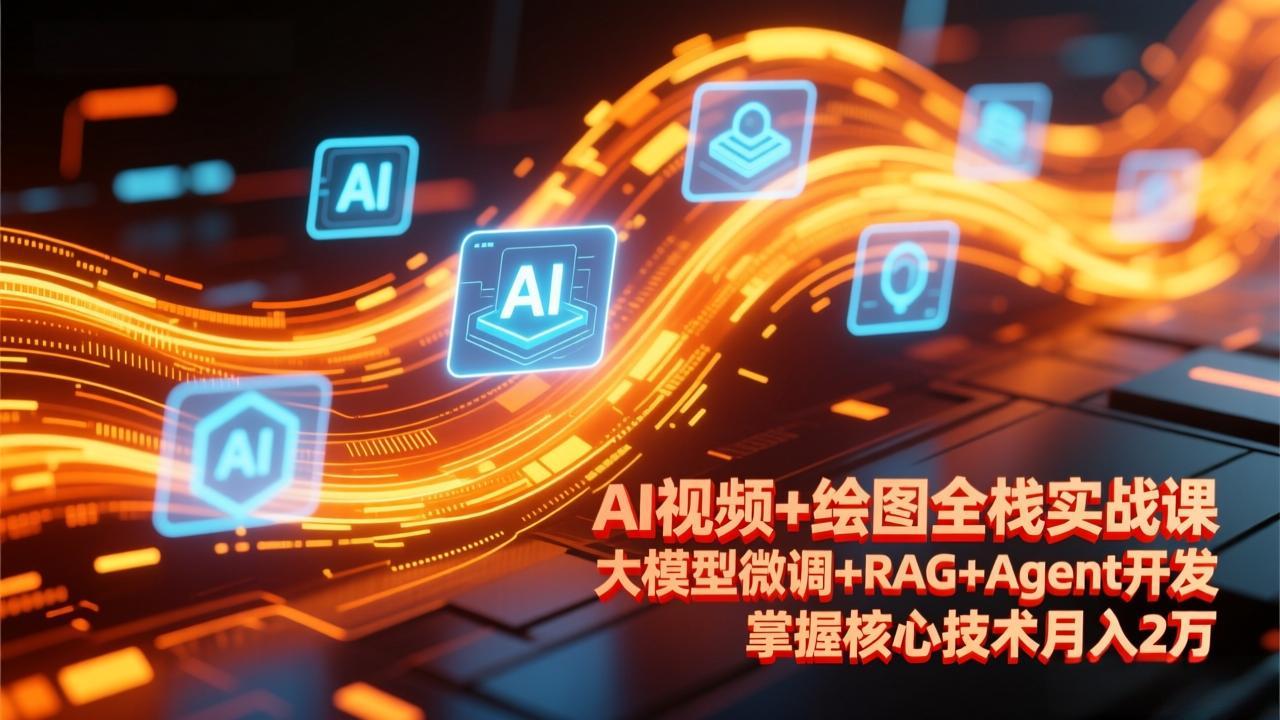 AI视频+绘图全栈实战课-更新，大模型微调+RAG+Agent开发，掌握核心技术月入2万 - 网创智库网创-网赚-电商-tk-出海-AI-抖音-快手-小红书-视频号-玩法-创业-小程序-公众号-私域-s粉网创智库