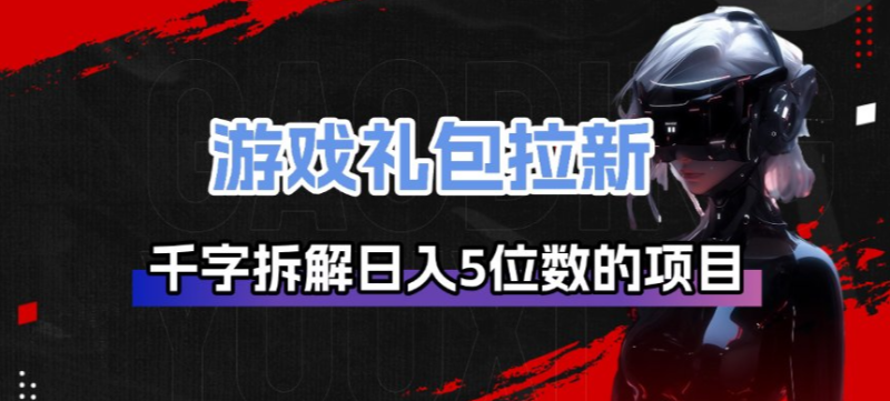 游戏礼包拉新_千字拆解日入5位数的项目逻辑网创-网赚-电商-tk-出海-AI-抖音-快手-小红书-视频号-玩法-创业-小程序-公众号-私域-s粉网创智库