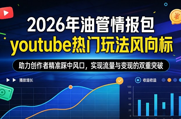 2026年油管情报包，youtube热门玩法风向标，助力创作者精准踩中风口，实现流量与变现的双重突破(更新)网创-网赚-电商-tk-出海-AI-抖音-快手-小红书-视频号-玩法-创业-小程序-公众号-私域-s粉网创智库