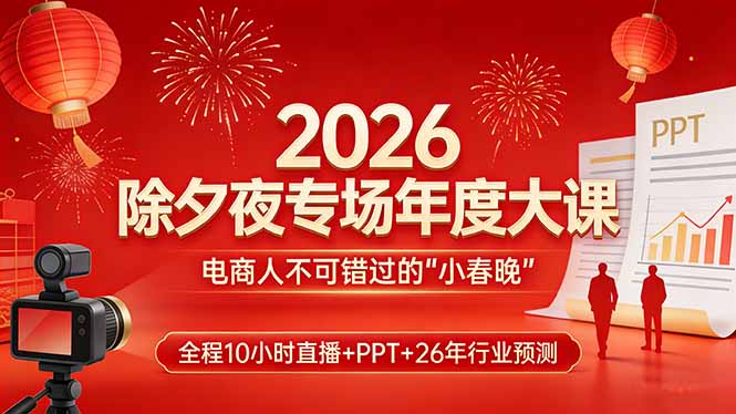 2026除夕夜专场年度大课，全程10小时直播+PPT+26年行业预测，是电商人不可错过的“小春晚”网创-网赚-电商-tk-出海-AI-抖音-快手-小红书-视频号-玩法-创业-小程序-公众号-私域-s粉网创智库