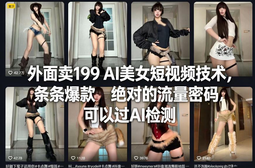 外面卖199 AI美女短视频技术，条条爆款，绝对的流量密码，可以过AI检测 - 网创智库网创-网赚-电商-tk-出海-AI-抖音-快手-小红书-视频号-玩法-创业-小程序-公众号-私域-s粉网创智库