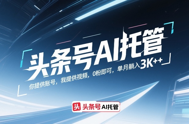 头条号AI托管，你提供账号，我提供视频，0粉即可，单月躺入3k+【揭秘】网创-网赚-电商-tk-出海-AI-抖音-快手-小红书-视频号-玩法-创业-小程序-公众号-私域-s粉网创智库