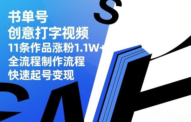 书单号创意打字视频，11条作品涨粉1.1W+，全流程制作流程，快速起号变现网创-网赚-电商-tk-出海-AI-抖音-快手-小红书-视频号-玩法-创业-小程序-公众号-私域-s粉网创智库