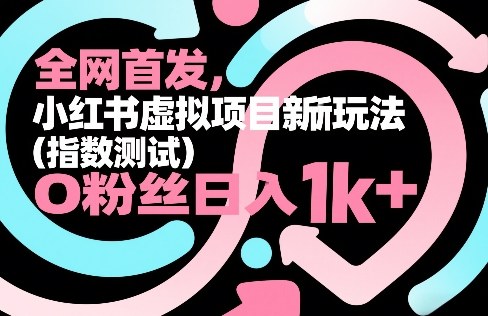 全网首发，小红书虚拟项目新玩法(指数测试)，0粉丝日入1k+，整个玩法完整拆解！网创-网赚-电商-tk-出海-AI-抖音-快手-小红书-视频号-玩法-创业-小程序-公众号-私域-s粉网创智库