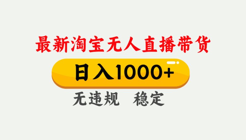 淘宝无人直播【最新】，独家技术，日入1000+，无违规无封号，可矩阵，长期稳定网创-网赚-电商-tk-出海-AI-抖音-快手-小红书-视频号-玩法-创业-小程序-公众号-私域-s粉网创智库