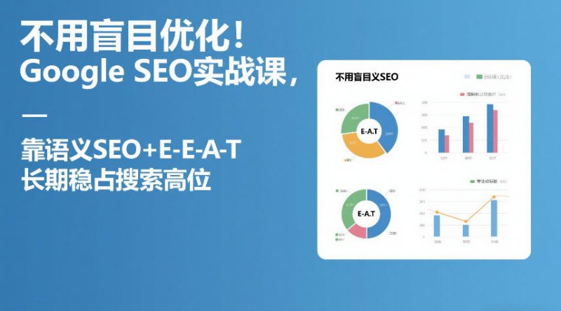 不用盲目优化！Google SEO实战课，靠语义SEO+E-E-A-T，长期稳占搜索高位网创-网赚-电商-tk-出海-AI-抖音-快手-小红书-视频号-玩法-创业-小程序-公众号-私域-s粉网创智库