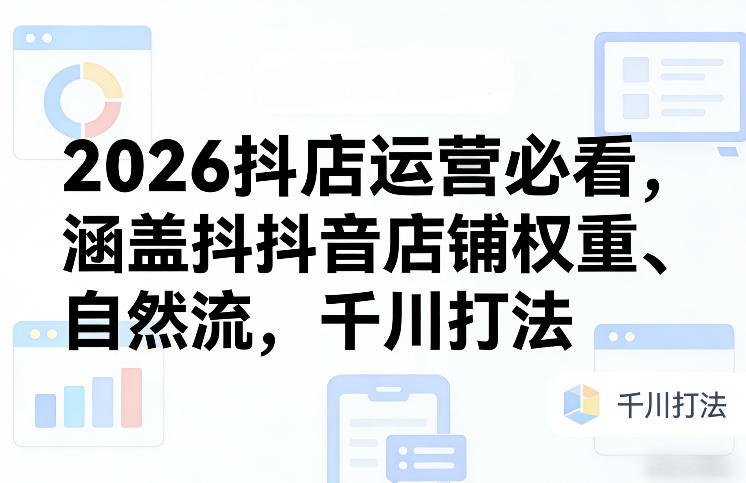 2026抖店运营必看，涵盖抖音店铺权重、自然流，千川打法网创-网赚-电商-tk-出海-AI-抖音-快手-小红书-视频号-玩法-创业-小程序-公众号-私域-s粉网创智库