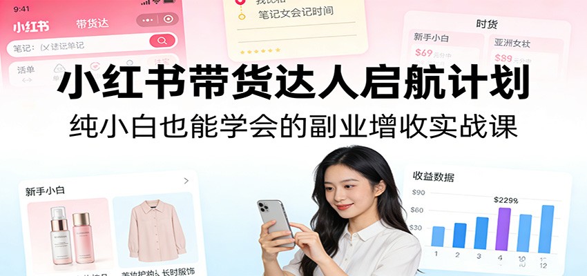 小红书带货达人启航计划：纯小白也能学会的副业增收实战课 - 网创智库网创-网赚-电商-tk-出海-AI-抖音-快手-小红书-视频号-玩法-创业-小程序-公众号-私域-s粉网创智库
