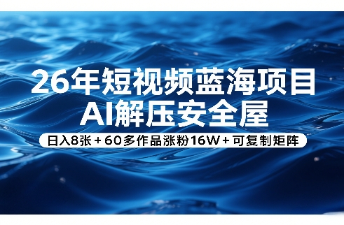 26年短视频蓝海项目，AI解压安全屋，日入8张+60多作品涨粉16W+可复制矩阵网创-网赚-电商-tk-出海-AI-抖音-快手-小红书-视频号-玩法-创业-小程序-公众号-私域-s粉网创智库