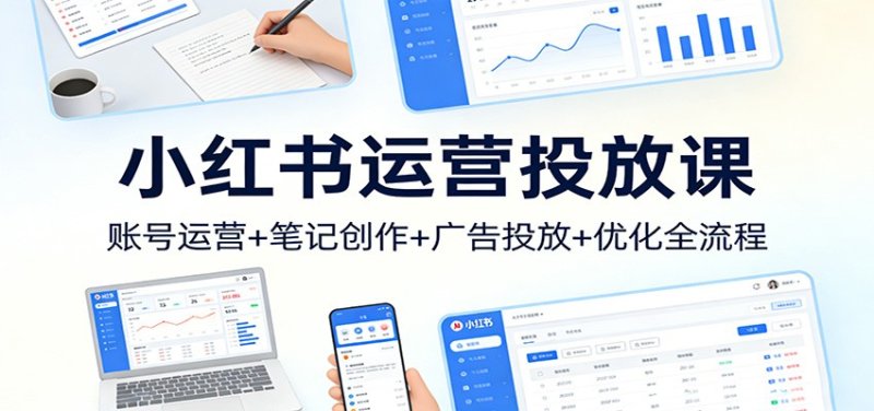 小红书运营投放课：账号运营+笔记创作+广告投放+优化全流程网创-网赚-电商-tk-出海-AI-抖音-快手-小红书-视频号-玩法-创业-小程序-公众号-私域-s粉网创智库