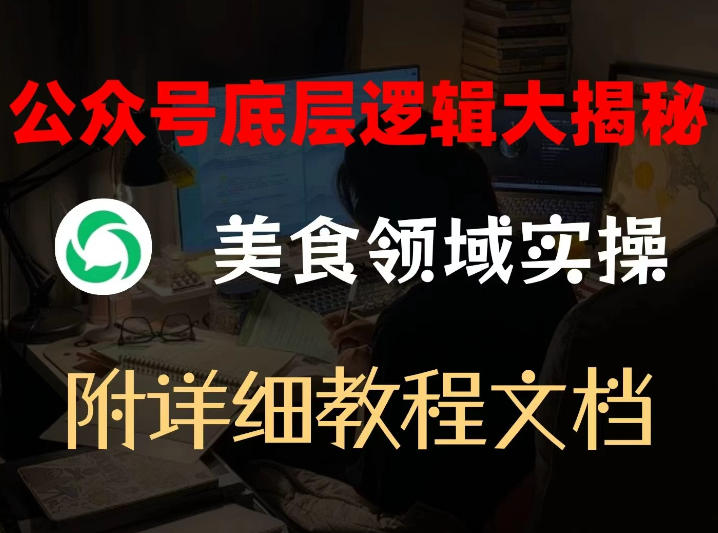 公众号底层逻辑大揭秘，重美食领域实操，附赠详细文档网创-网赚-电商-tk-出海-AI-抖音-快手-小红书-视频号-玩法-创业-小程序-公众号-私域-s粉网创智库