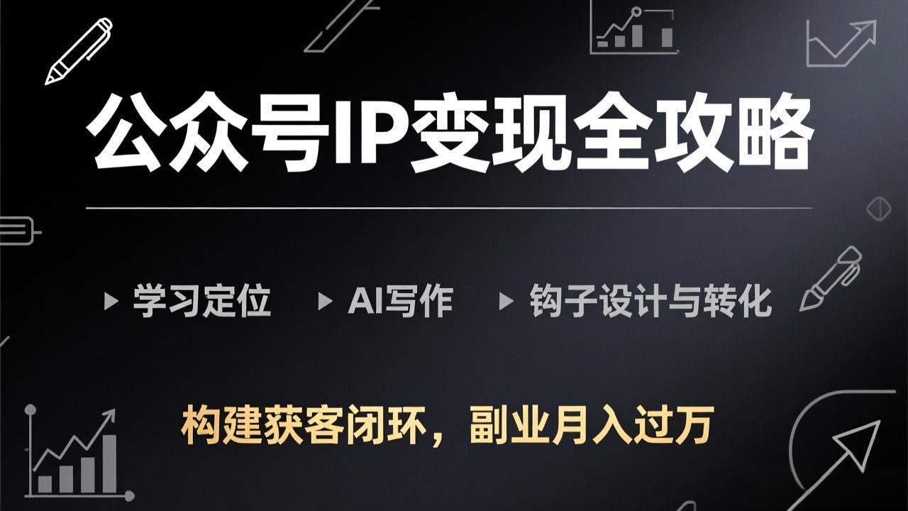 公众号IP变现全攻略-更新，学习定位、AI写作、钩子设计与转化，构建获客闭环，副业月入过万 - 网创智库网创-网赚-电商-tk-出海-AI-抖音-快手-小红书-视频号-玩法-创业-小程序-公众号-私域-s粉网创智库