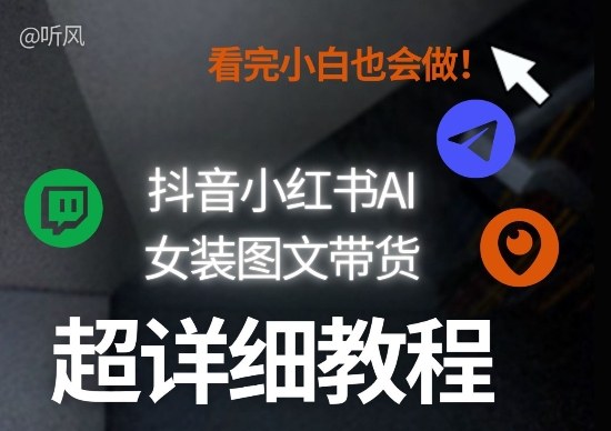 抖音小红书AI女装图文带货教程全拆解！小白看了也会做，可批量可矩阵玩法网创-网赚-电商-tk-出海-AI-抖音-快手-小红书-视频号-玩法-创业-小程序-公众号-私域-s粉网创智库