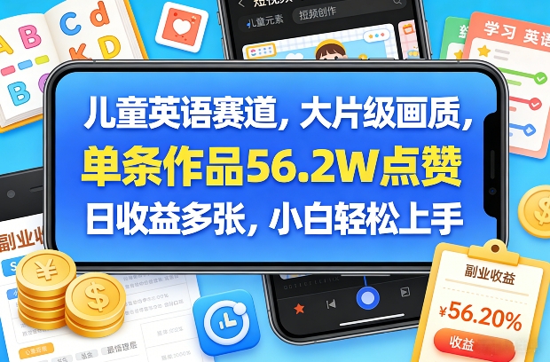 儿童英语赛道，大片级画质，单条作品56.2W点赞，日收益多张，小白轻松上手网创-网赚-电商-tk-出海-AI-抖音-快手-小红书-视频号-玩法-创业-小程序-公众号-私域-s粉网创智库