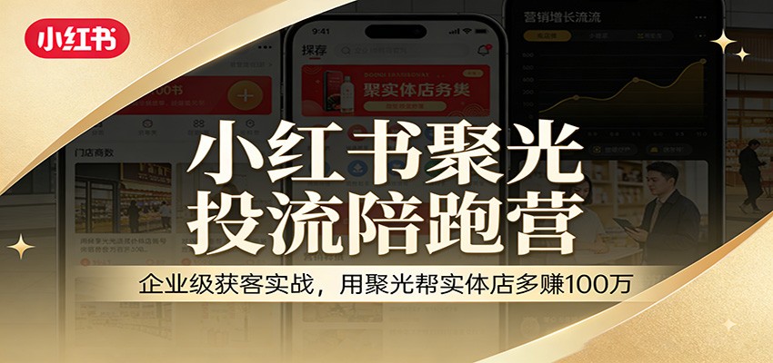 小红书聚光投流陪跑营：企业级获客实战，用聚光帮实体店多赚100万 - 网创智库网创-网赚-电商-tk-出海-AI-抖音-快手-小红书-视频号-玩法-创业-小程序-公众号-私域-s粉网创智库