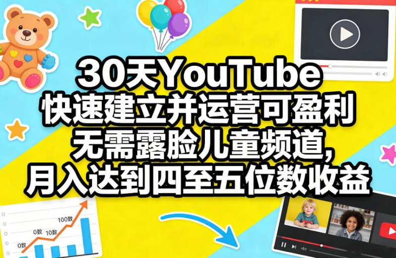 30天YouTube快速建立并运营可盈利无需露脸儿童频道，月入达到四至五位数收益网创-网赚-电商-tk-出海-AI-抖音-快手-小红书-视频号-玩法-创业-小程序-公众号-私域-s粉网创智库