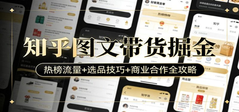 知乎图文带货掘金：热榜流量+选品技巧+商业合作全攻略网创-网赚-电商-tk-出海-AI-抖音-快手-小红书-视频号-玩法-创业-小程序-公众号-私域-s粉网创智库