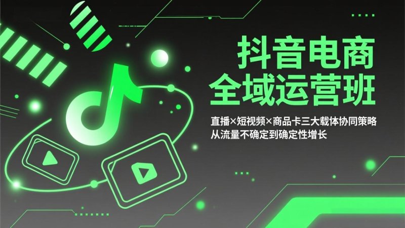 抖音电商全域运营班：直播×短视频×商品卡三大载体协同策略，从流量不确定到确定性增长网创-网赚-电商-tk-出海-AI-抖音-快手-小红书-视频号-玩法-创业-小程序-公众号-私域-s粉网创智库