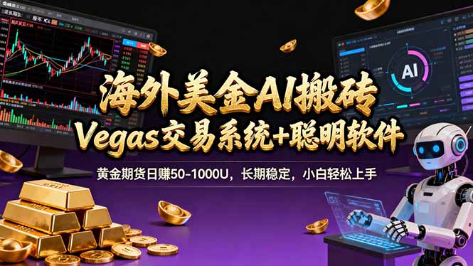 海外美金A1搬砖“Vegas交易系统+聪明软件 黄金期货日赚50-1000U，长期稳定，小白轻松上手网创-网赚-电商-tk-出海-AI-抖音-快手-小红书-视频号-玩法-创业-小程序-公众号-私域-s粉网创智库