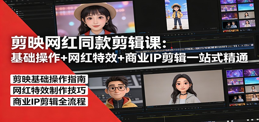 剪映网红同款剪辑：基础操作+网红特效+商业IP剪辑一站式精通 - 网创智库网创-网赚-电商-tk-出海-AI-抖音-快手-小红书-视频号-玩法-创业-小程序-公众号-私域-s粉网创智库