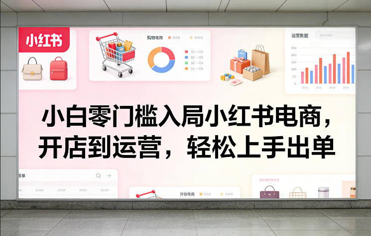 小白零门槛入局小红书电商，开店到运营，轻松上手出单网创-网赚-电商-tk-出海-AI-抖音-快手-小红书-视频号-玩法-创业-小程序-公众号-私域-s粉网创智库