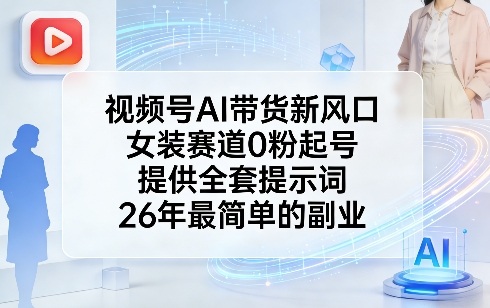 视频号AI带货新风口，女装赛道0粉起号，提供全套提示词，26年最简单的副业网创-网赚-电商-tk-出海-AI-抖音-快手-小红书-视频号-玩法-创业-小程序-公众号-私域-s粉网创智库