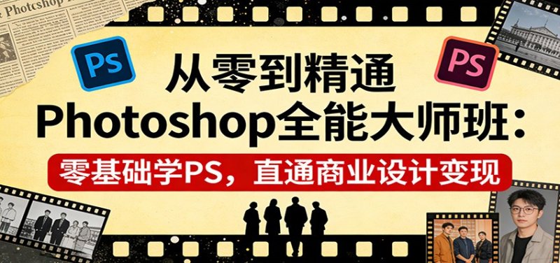 从零到精通Photoshop全能大师班：零基础学PS，直通商业设计变现网创-网赚-电商-tk-出海-AI-抖音-快手-小红书-视频号-玩法-创业-小程序-公众号-私域-s粉网创智库