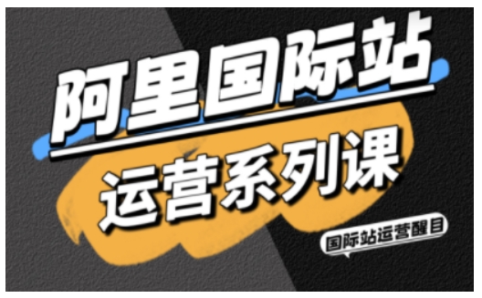 阿里国际站运营系列课，涵盖精准引流、直通车与全站推实战SOP，搭配AI效率工具包与高阶增长玩法(更新)网创-网赚-电商-tk-出海-AI-抖音-快手-小红书-视频号-玩法-创业-小程序-公众号-私域-s粉网创智库
