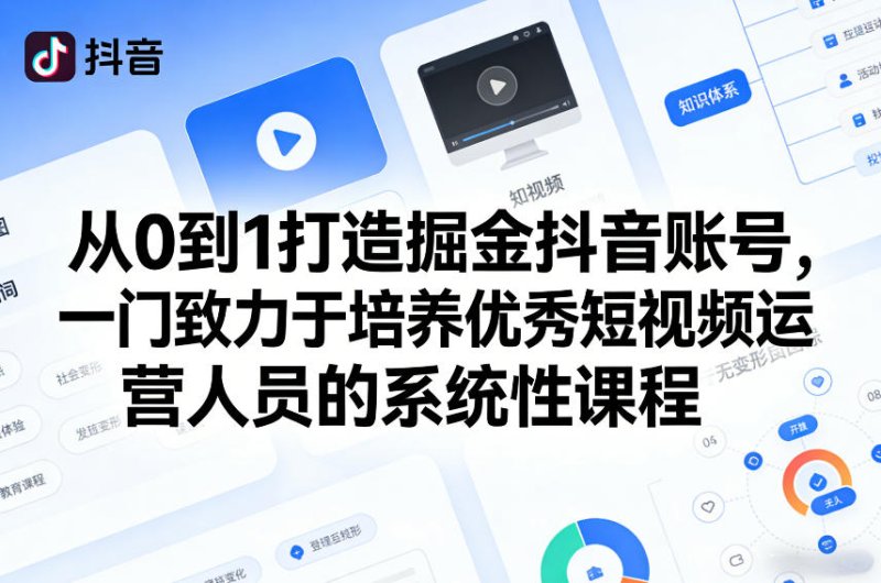从0到1打造掘金抖音账号，一门致力于培养优秀短视频运营人员的系统性课程网创-网赚-电商-tk-出海-AI-抖音-快手-小红书-视频号-玩法-创业-小程序-公众号-私域-s粉网创智库