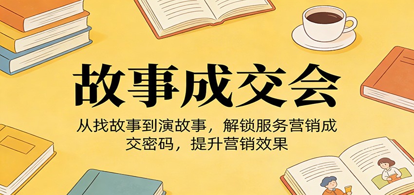 《故事成交会》从找故事到演故事，解锁服务营销成交密码，提升营销效果 - 网创智库网创-网赚-电商-tk-出海-AI-抖音-快手-小红书-视频号-玩法-创业-小程序-公众号-私域-s粉网创智库