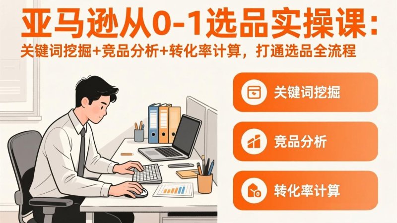 亚马逊从0-1选品实操课(更新3月网创-网赚-电商-tk-出海-AI-抖音-快手-小红书-视频号-玩法-创业-小程序-公众号-私域-s粉网创智库